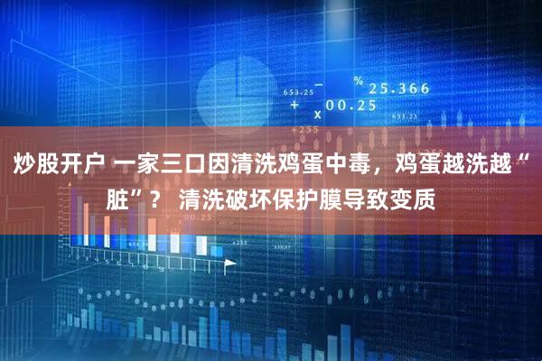 炒股开户 一家三口因清洗鸡蛋中毒，鸡蛋越洗越“脏”？ 清洗破坏保护膜导致变质