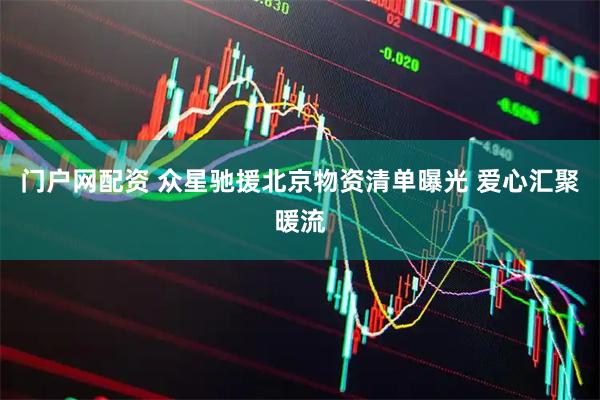 门户网配资 众星驰援北京物资清单曝光 爱心汇聚暖流