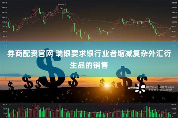 券商配资官网 瑞银要求银行业者缩减复杂外汇衍生品的销售
