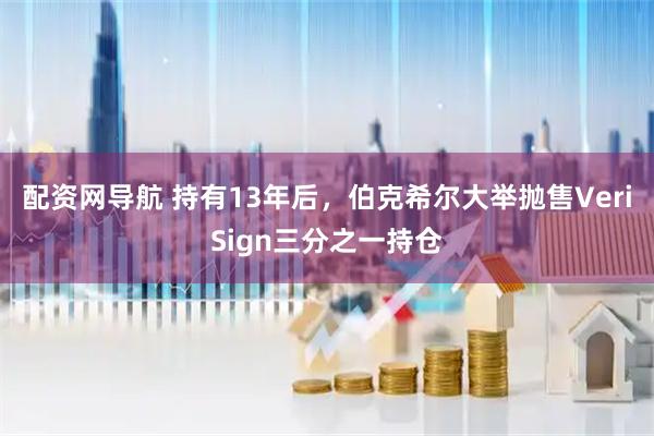配资网导航 持有13年后，伯克希尔大举抛售VeriSign三分之一持仓