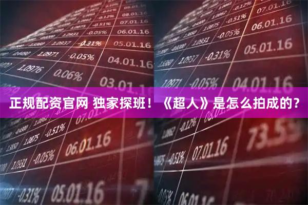 正规配资官网 独家探班！《超人》是怎么拍成的？