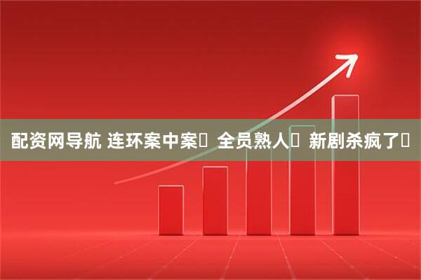 配资网导航 连环案中案❗全员熟人❗新剧杀疯了❗