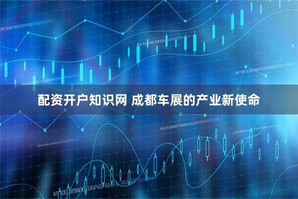 配资开户知识网 成都车展的产业新使命
